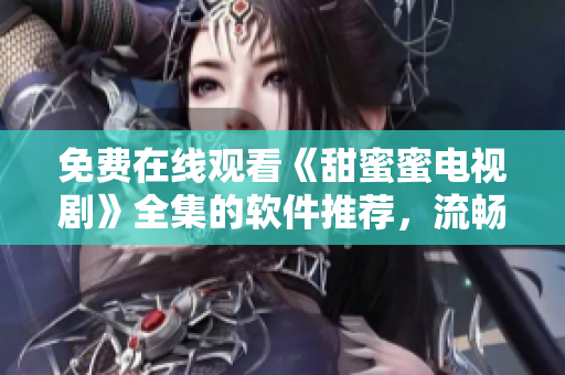 免費在線觀看《甜蜜蜜電視劇》全集的軟件推薦，流暢高清觀影體驗