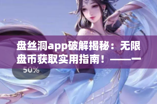 盤絲洞app破解揭秘：無限盤幣獲取實用指南！——一款網(wǎng)絡(luò)軟件攻略
