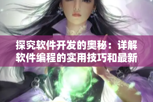 探究軟件開發(fā)的奧秘：詳解軟件編程的實(shí)用技巧和最新趨勢