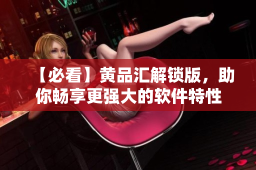 【必看】黃品匯解鎖版，助你暢享更強大的軟件特性