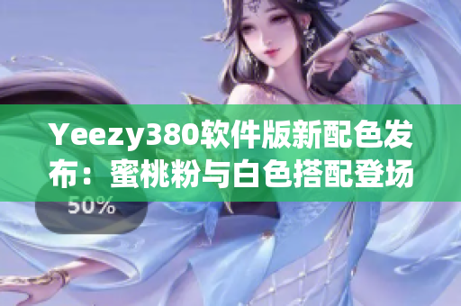 Yeezy380軟件版新配色發(fā)布：蜜桃粉與白色搭配登場(chǎng)
