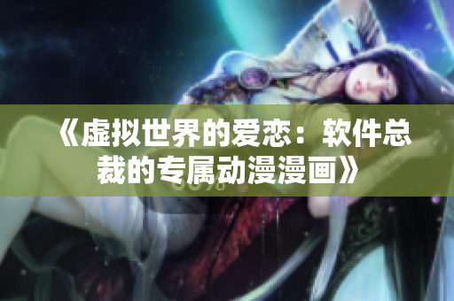 《虛擬世界的愛戀：軟件總裁的專屬動漫漫畫》
