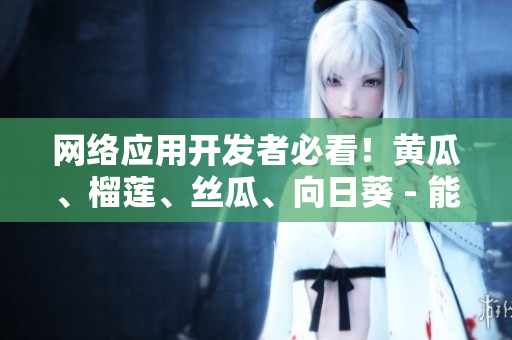 網(wǎng)絡(luò)應(yīng)用開發(fā)者必看！黃瓜、榴蓮、絲瓜、向日葵 - 能否一起使用？