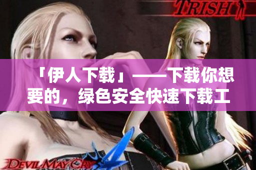 「伊人下載」——下載你想要的，綠色安全快速下載工具