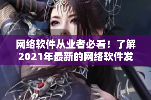 網(wǎng)絡(luò)軟件從業(yè)者必看！了解2021年最新的網(wǎng)絡(luò)軟件發(fā)展趨勢