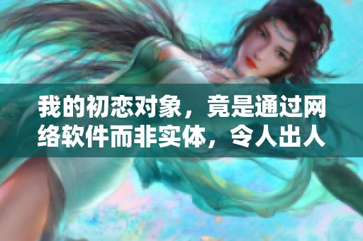 我的初戀對(duì)象，竟是通過網(wǎng)絡(luò)軟件而非實(shí)體，令人出人意料的櫻花之戀
