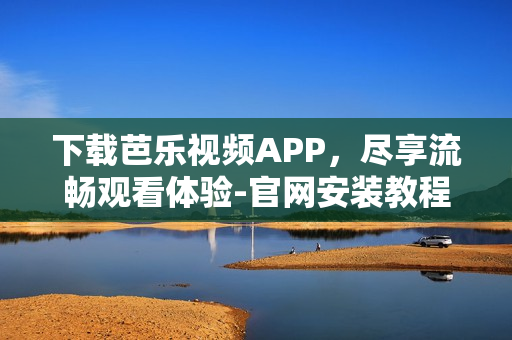 下載芭樂視頻APP，盡享流暢觀看體驗-官網(wǎng)安裝教程
