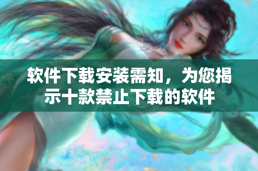 軟件下載安裝需知，為您揭示十款禁止下載的軟件