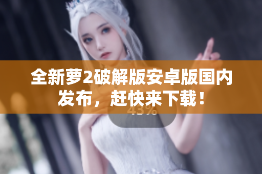 全新蘿2破解版安卓版國內(nèi)發(fā)布，趕快來下載！