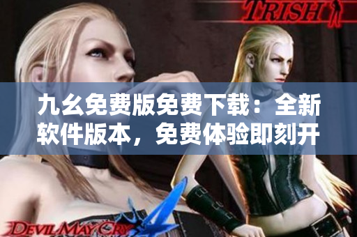 九幺免費(fèi)版免費(fèi)下載：全新軟件版本，免費(fèi)體驗(yàn)即刻開啟