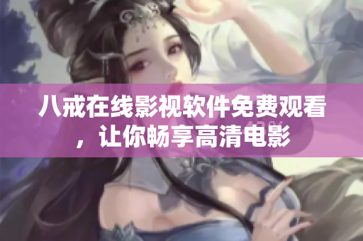 八戒在線影視軟件免費(fèi)觀看，讓你暢享高清電影
