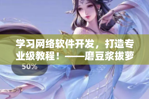 學(xué)習(xí)網(wǎng)絡(luò)軟件開發(fā)，打造專業(yè)級教程！——磨豆?jié){拔蘿卜視頻教程啟示錄