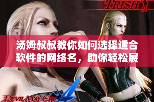湯姆叔叔教你如何選擇適合軟件的網(wǎng)絡名，助你輕松展現(xiàn)個性特色