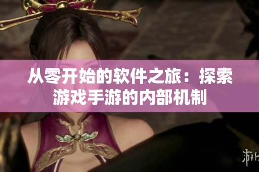 從零開始的軟件之旅：探索游戲手游的內(nèi)部機制