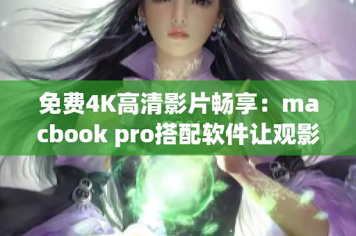 免費(fèi)4K高清影片暢享：macbook pro搭配軟件讓觀影更暢快