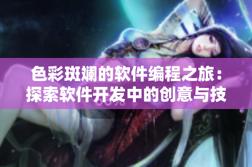 色彩斑斕的軟件編程之旅：探索軟件開發(fā)中的創(chuàng)意與技術(shù)