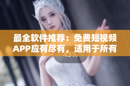 最全軟件推薦：免費(fèi)短視頻APP應(yīng)有盡有，適用于所有蘋果用戶