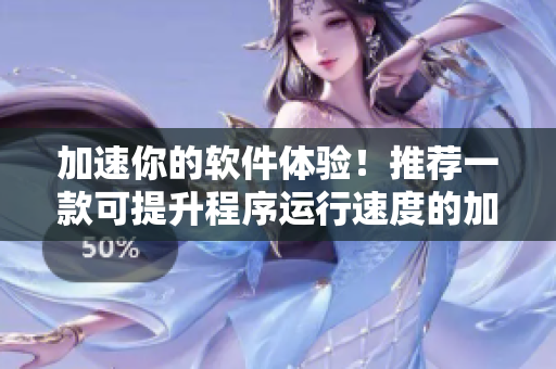 加速你的軟件體驗(yàn)！推薦一款可提升程序運(yùn)行速度的加速器