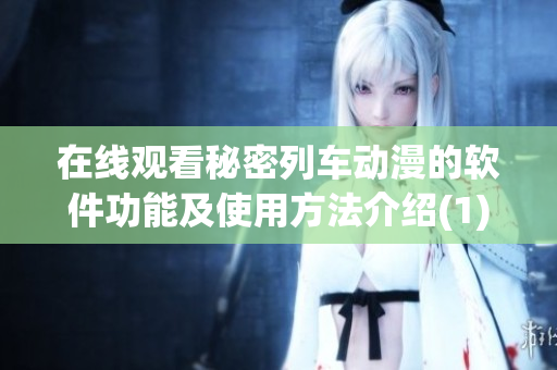 在線(xiàn)觀看秘密列車(chē)動(dòng)漫的軟件功能及使用方法介紹(1)
