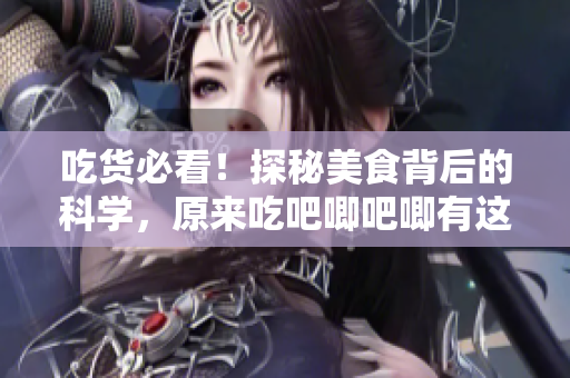 吃貨必看！探秘美食背后的科學，原來吃吧唧吧唧有這些好處