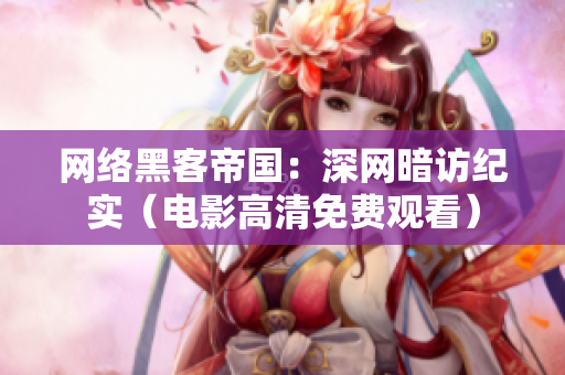 網(wǎng)絡(luò)黑客帝國(guó)：深網(wǎng)暗訪紀(jì)實(shí)（電影高清免費(fèi)觀看）