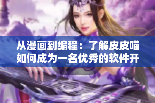 從漫畫到編程：了解皮皮喵如何成為一名優(yōu)秀的軟件開發(fā)者