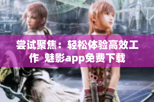 嘗試聚焦：輕松體驗高效工作  魅影app免費下載