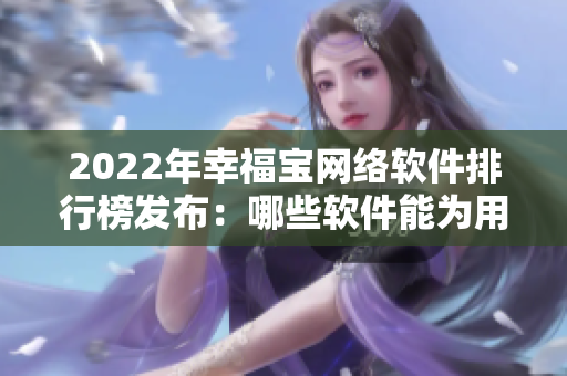 2022年幸福寶網(wǎng)絡(luò)軟件排行榜發(fā)布：哪些軟件能為用戶實(shí)現(xiàn)幸福？