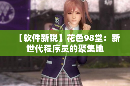【軟件新銳】花色98堂：新世代程序員的聚集地