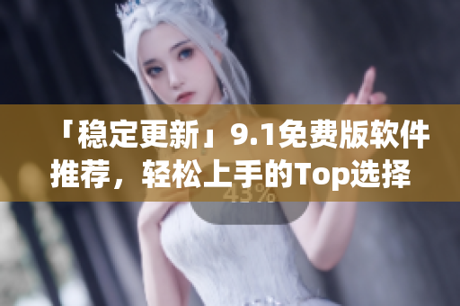 「穩(wěn)定更新」9.1免費(fèi)版軟件推薦，輕松上手的Top選擇！