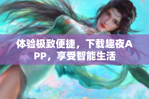 體驗(yàn)極致便捷，下載趣夜APP，享受智能生活