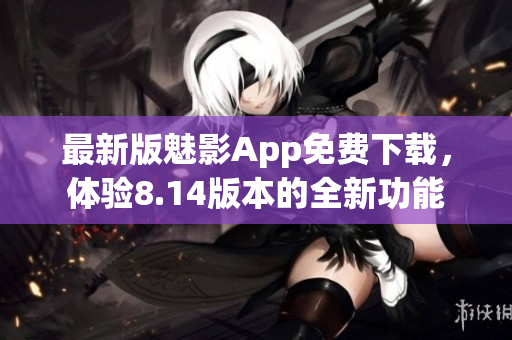 最新版魅影App免費下載，體驗8.14版本的全新功能