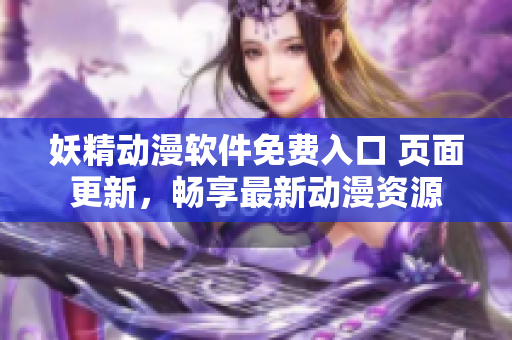 妖精動漫軟件免費入口 頁面更新，暢享最新動漫資源