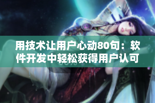 用技術(shù)讓用戶心動(dòng)80句：軟件開發(fā)中輕松獲得用戶認(rèn)可的方法