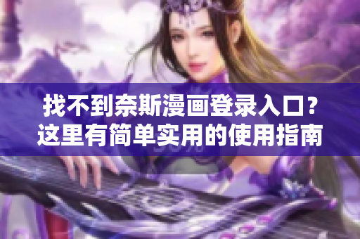找不到奈斯漫畫登錄入口？這里有簡(jiǎn)單實(shí)用的使用指南