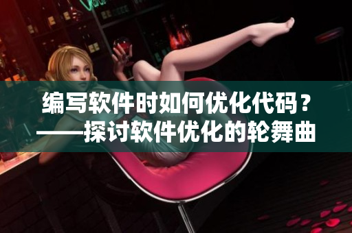 編寫軟件時如何優(yōu)化代碼？——探討軟件優(yōu)化的輪舞曲櫻花