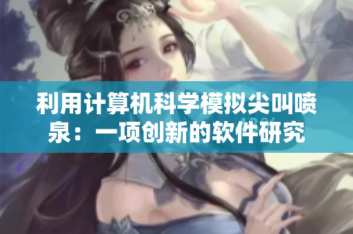 利用計(jì)算機(jī)科學(xué)模擬尖叫噴泉：一項(xiàng)創(chuàng)新的軟件研究