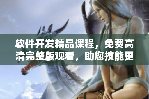 軟件開發(fā)精品課程，免費(fèi)高清完整版觀看，助您技能更上一層樓