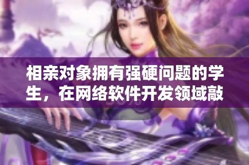 相親對象擁有強硬問題的學生，在網(wǎng)絡軟件開發(fā)領域敲下關(guān)鍵代碼