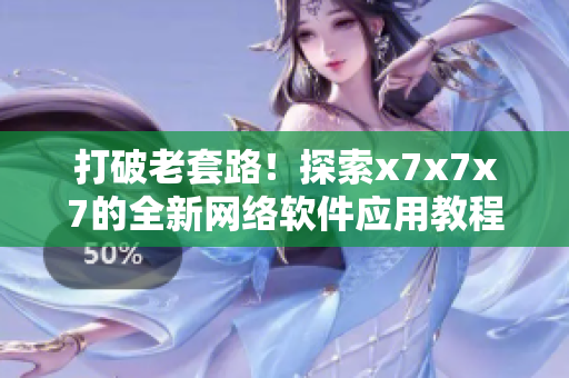 打破老套路！探索x7x7x7的全新網(wǎng)絡(luò)軟件應(yīng)用教程