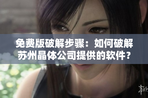 免費版破解步驟：如何破解蘇州晶體公司提供的軟件？