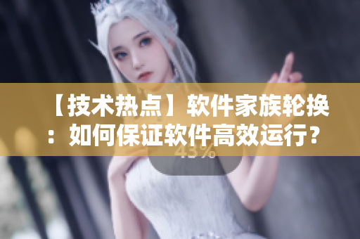 【技術(shù)熱點(diǎn)】軟件家族輪換：如何保證軟件高效運(yùn)行？