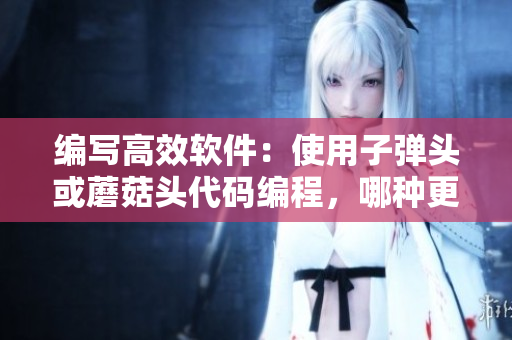 編寫高效軟件：使用子彈頭或蘑菇頭代碼編程，哪種更受軟件開發(fā)者喜愛？