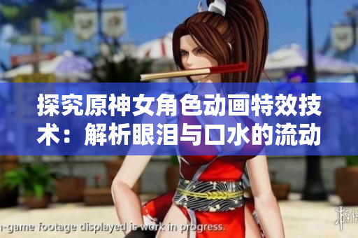 探究原神女角色動畫特效技術(shù)：解析眼淚與口水的流動與渲染技巧