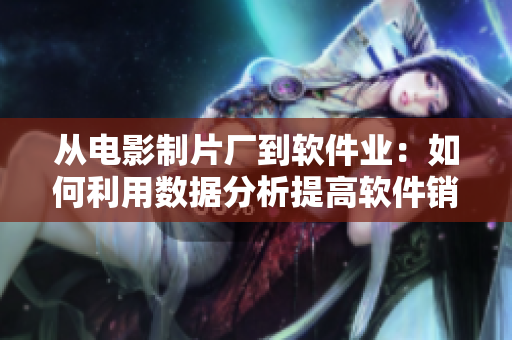 從電影制片廠到軟件業(yè)：如何利用數(shù)據(jù)分析提高軟件銷售額？