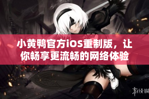 小黃鴨官方iOS重制版，讓你暢享更流暢的網絡體驗
