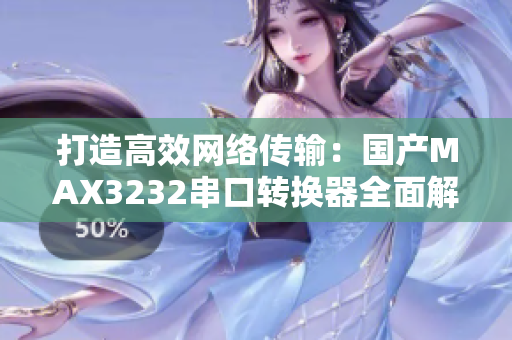 打造高效網(wǎng)絡(luò)傳輸：國(guó)產(chǎn)MAX3232串口轉(zhuǎn)換器全面解析