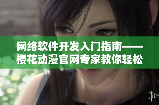 網(wǎng)絡(luò)軟件開發(fā)入門指南——櫻花動(dòng)漫官網(wǎng)專家教你輕松入門！