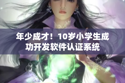 年少成才！10歲小學(xué)生成功開發(fā)軟件認(rèn)證系統(tǒng)