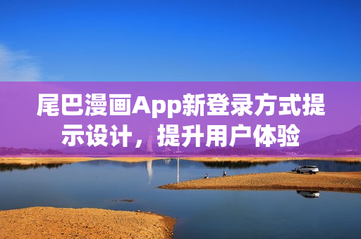 尾巴漫畫App新登錄方式提示設(shè)計(jì)，提升用戶體驗(yàn)